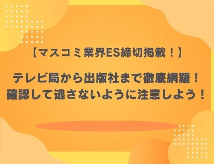 【27卒】マスコミ業界のES締切スケジュール一覧！早期選考・本選考を勝ち抜く対策術を徹底解説